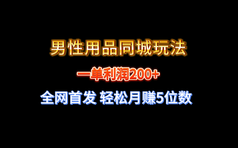 全网首发 一单利润200+ 男性用品同城玩法 轻松月赚5位数-天行资源库