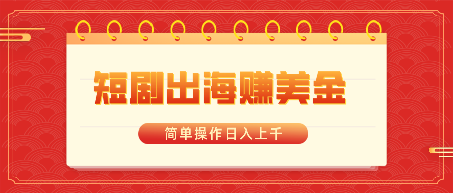 短剧出海赚美金，简单操作日入上千-天行资源库