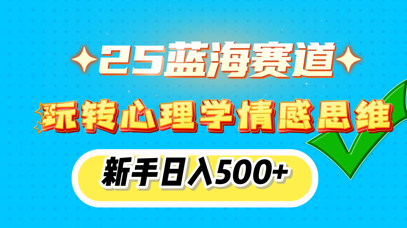 25蓝海赛道， 玩转心理学情感思维，新手日入500+-天行资源库