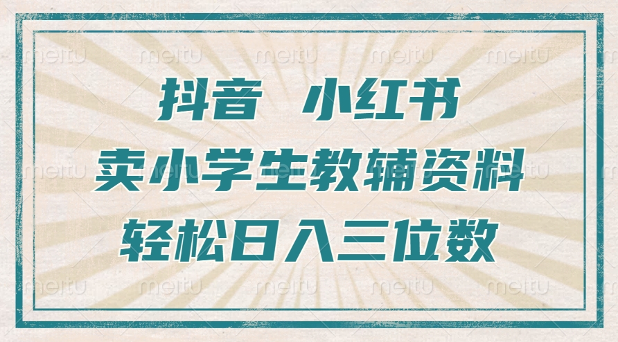 抖音小红书卖小学生教辅资料，一个月利润1W+，操作简单，小白也能轻松日入3位数-天行资源库