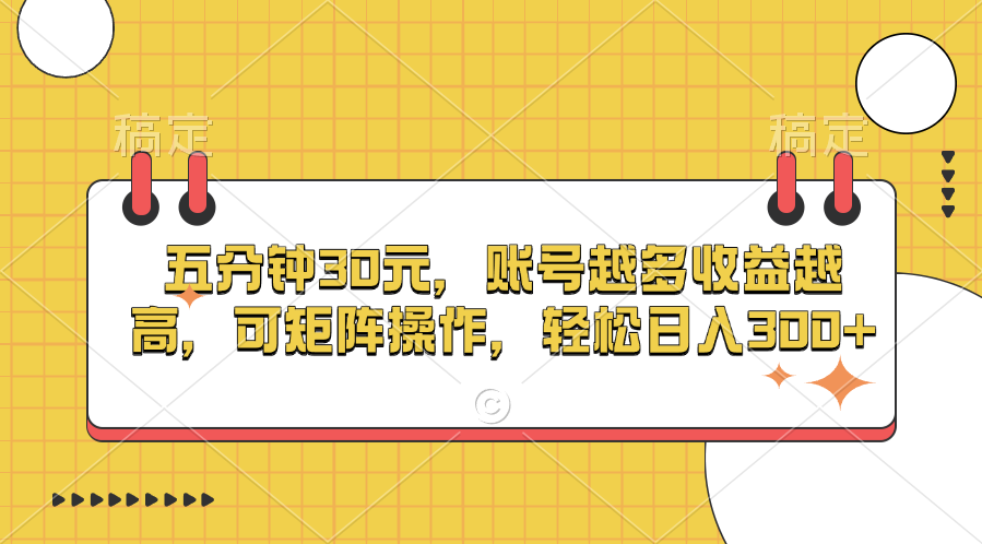 五分钟30元，账号越多收益越高，可矩阵操作，轻松日入300+-天行资源库