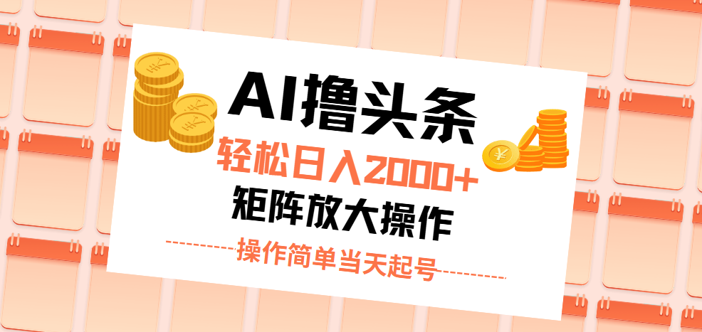 AI撸头条，轻松日入2000+无脑操作，当天起号，第二天见收益。-天行资源库