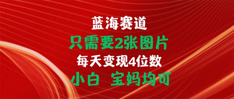只需要2张图片 每天变现4位数 小白 宝妈均可-天行资源库