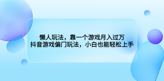 懒人玩法，靠一个游戏月入过万，抖音游戏偏门玩法，小白也能轻松上手-天行资源库