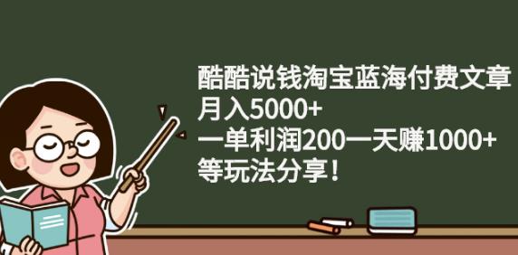 酷酷说钱淘宝蓝海付费文章:月入5000+一单利润200一天赚1000+(等玩法分享)￼-天行资源库