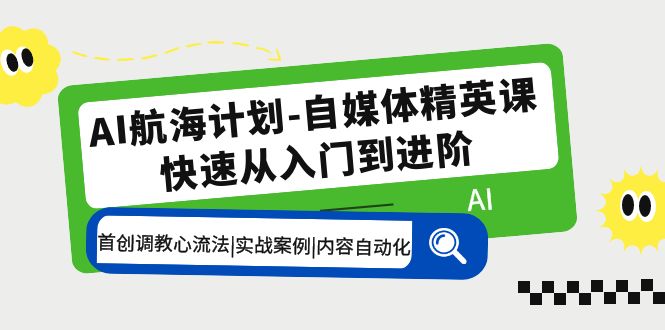 AI航海计划-自媒体精英课 入门到进阶 首创调教心流法|实战案例|内容自动化-天行资源库