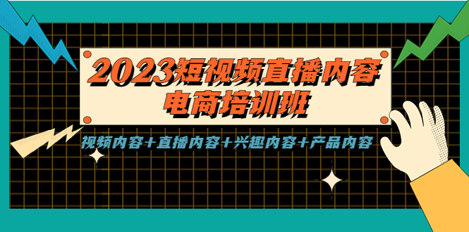 2023短视频直播内容·电商培训班，视频内容+直播内容+兴趣内容+产品内容-天行资源库