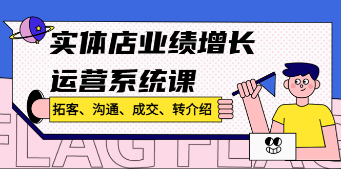 实体店业绩增长运营系统课，拓客、沟通、成交、转介绍!-天行资源库