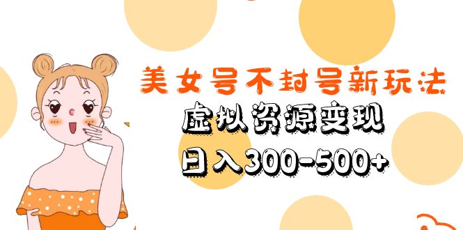 美女号不封号新玩法，虚拟资源变现，日入300-500+-天行资源库