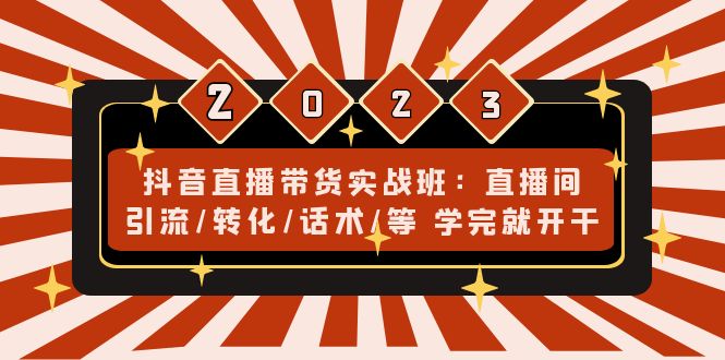 抖音直播带货实战班：直播间引流/转化/话术/等 学完就开干(无中创水印)-天行资源库