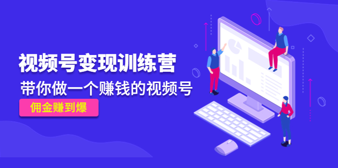 《视频号变现训练营》带你做一个赚钱的视频号，佣金赚到爆！-天行资源库