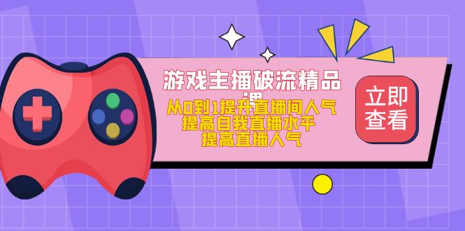 游戏主播破流精品课，从0到1提升直播间人气 提高自我直播水平 提高直播人气-天行资源库