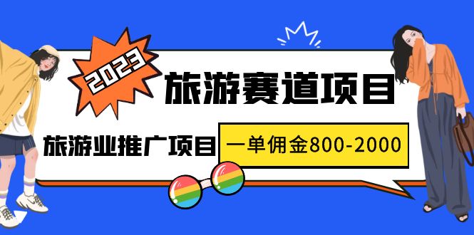 2023最新风口·旅游赛道项目：旅游业推广项目，一单佣金800-2000元-天行资源库