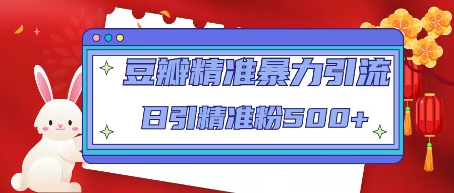 豆瓣精准暴力引流，日引精准粉500+【12视频课】-天行资源库