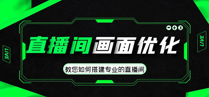 直播间画面优化教程，教您如何搭建专业的直播间-价值399元-天行资源库