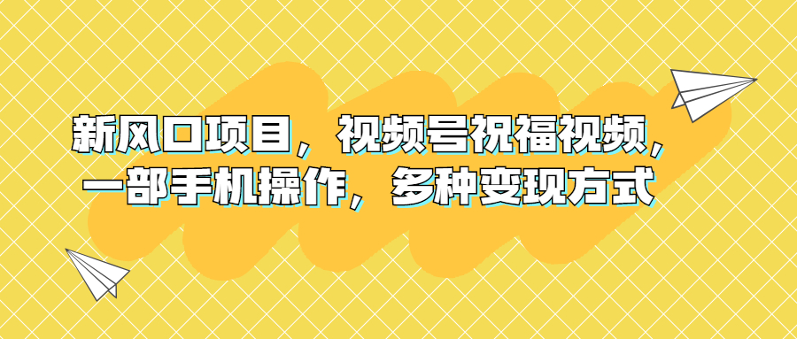 新风口项目，视频号祝福视频，一部手机操作，多种变现方式-天行资源库