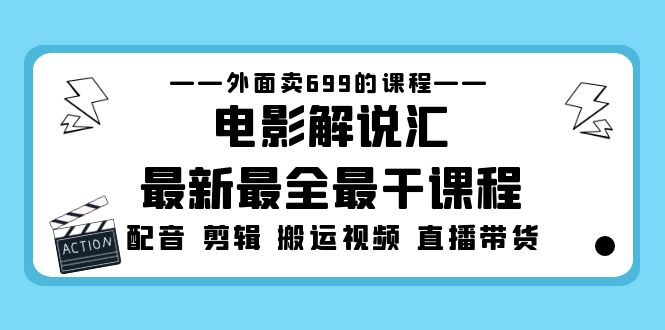 外面卖699的电影解说汇最新最全最干课程：电影配音 剪辑 搬运视频 直播带货-天行资源库