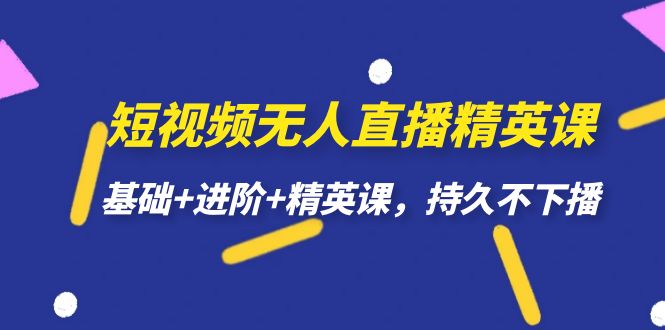 短视频无人直播-精英课，基础+进阶+精英课，持久不下播-天行资源库