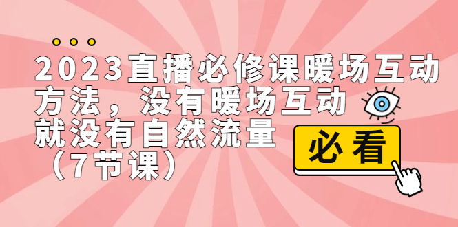 2023直播·必修课暖场互动方法，没有暖场互动，就没有自然流量（7节课）-天行资源库