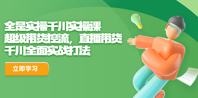 全是实操千川实操课，超级带货控流，直播带货 千川全面实战打法-天行资源库