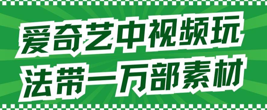 爱奇艺中视频玩法，不用担心版权问题（详情教程+一万部素材）-天行资源库