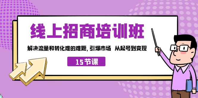 线上·招商培训班，解决流量和转化难的难题 引爆市场 从起号到变现（15节）-天行资源库