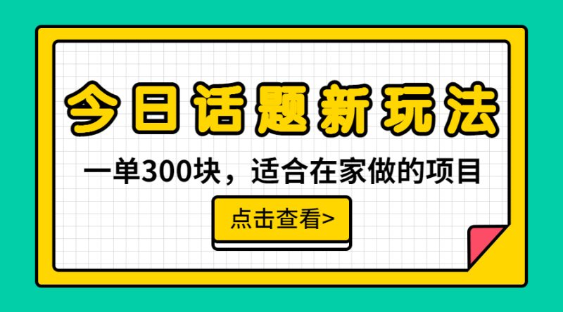 一单300块,今日话题全新玩法,无需剪辑配音,无脑搬运,接广告月入过万-天行资源库