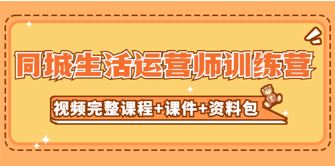 某收费培训-同城生活运营师训练营（视频完整课程+课件+资料包）无水印-天行资源库