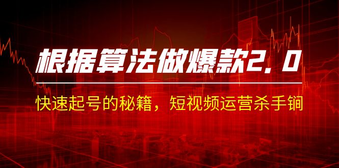 某收费课程《根据-算法做爆款 2.0》快速起号的秘籍，短视频运营杀手锏-天行资源库