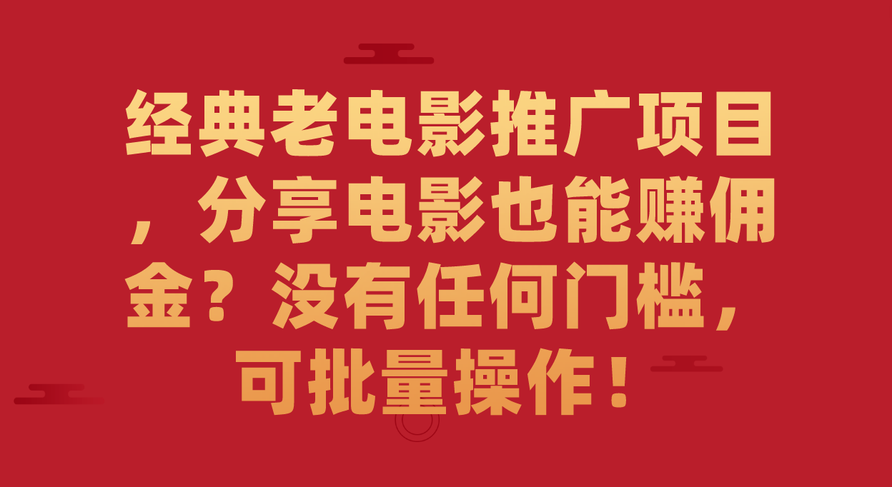 经典老电影推广项目，分享电影也能赚佣金？没有任何门槛，可批量操作！-天行资源库