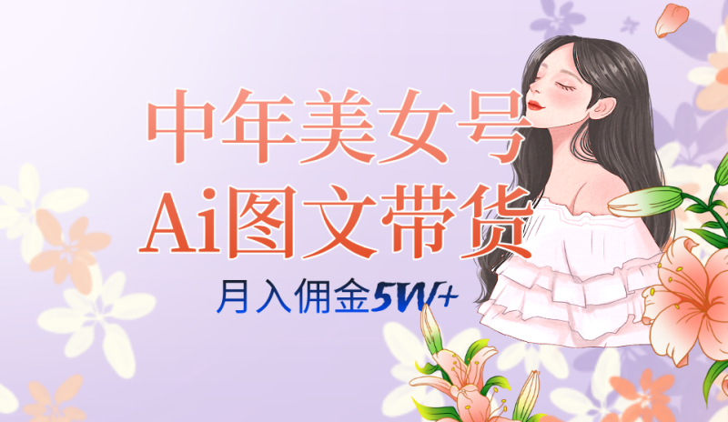 中年美女号ai图文带货3.0玩法，单号月入五位数，可多账号矩阵，全AI创作-天行资源库