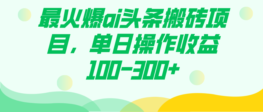 最火爆ai头条搬砖项目，单日操作收益100-300+-天行资源库