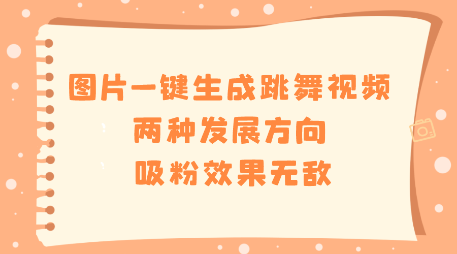 图片一键生成跳舞视频，两种发展方向，吸粉效果无敌-天行资源库