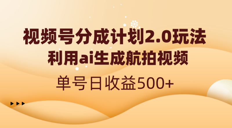 视频号分成计划2.0，利用ai生成航拍视频，单号日收益500+-天行资源库
