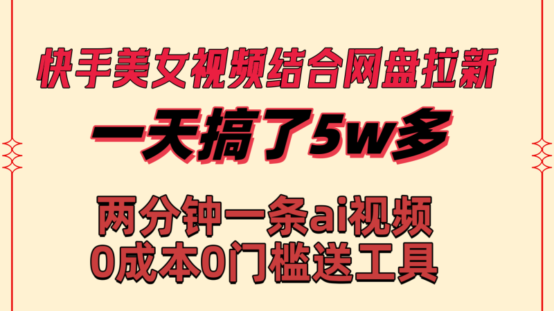 快手美女视频结合网盘拉新，一天搞了50000 两分钟一条Ai原创视频-天行资源库