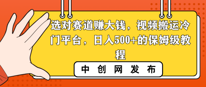 选对赛道赚大钱，视频搬运冷门平台，日入500+的保姆级教程-天行资源库