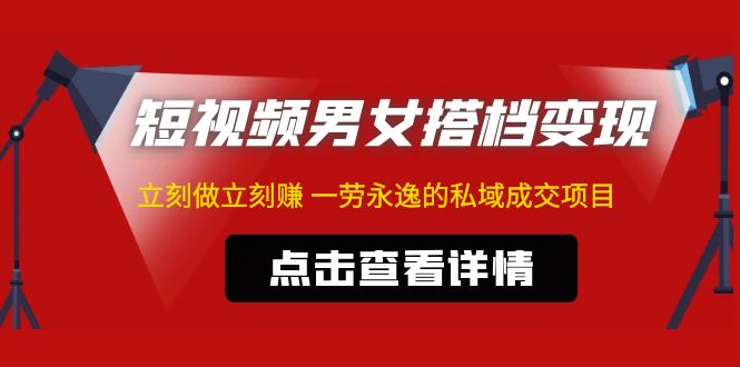 东哲·短视频男女搭档变现 立刻做立刻赚 一劳永逸的私域成交项目（不露脸）-天行资源库