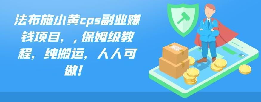 法布施小黄cps副业赚钱项目，,保姆级教程，纯搬运，人人可做！-天行资源库