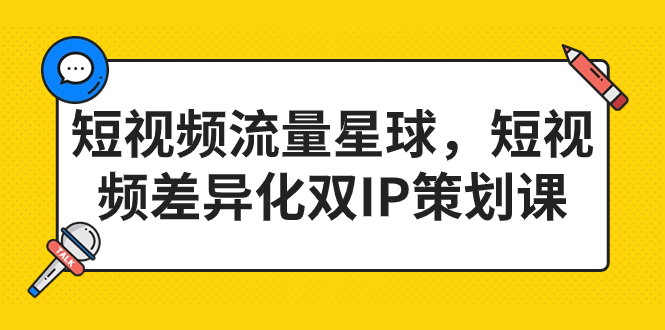 短视频流量星球，短视频差异化双IP策划课（2023新版）-天行资源库