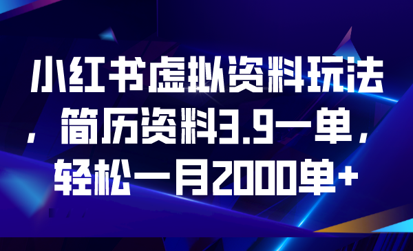 小红书虚拟资料玩法，简历资料3.9一单，轻松一月2000单+-天行资源库