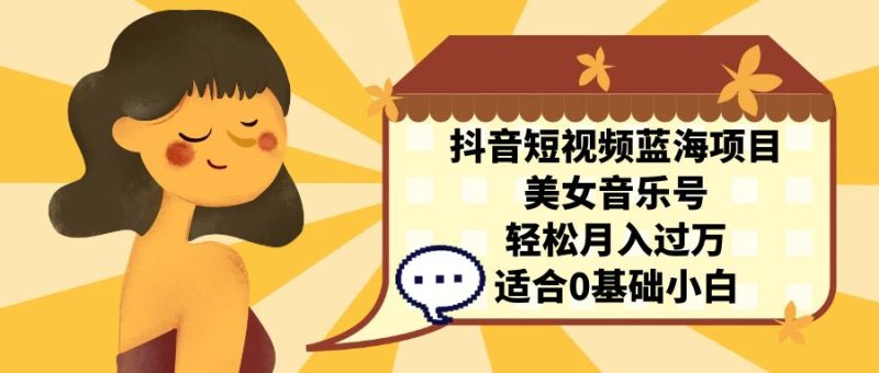 抖音短视频蓝海项目，美女音乐号，轻松月入过万 适合小白（教程+100G素材）-天行资源库