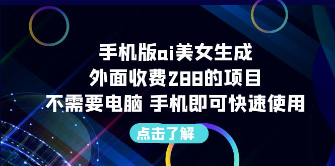 手机版ai美女生成-外面收费288的项目，不需要电脑，手机即可快速使用-天行资源库