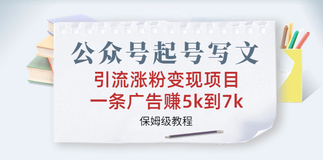 公众号起号写文、引流涨粉变现项目，一条广告赚5k到7k，保姆级教程-天行资源库