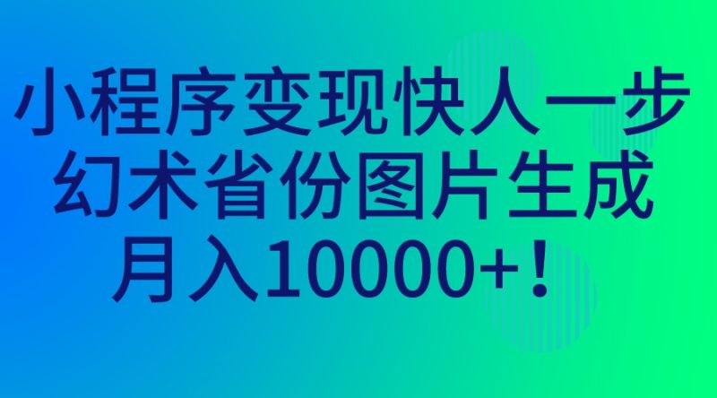 小程序变现快人一步，幻术省份图片生成，月入10000+！-天行资源库