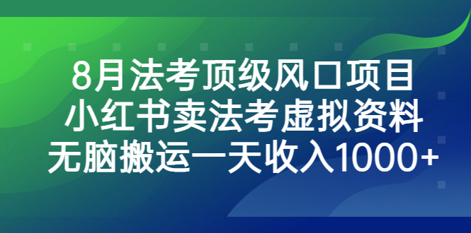 8月法考顶级风口项目，小红书卖法考虚拟资料，无脑搬运一天收入1000+-天行资源库