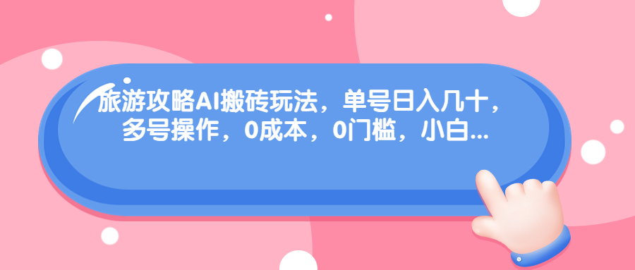 旅游攻略AI搬砖玩法，单号日入几十，可多号操作，0成本，0门槛，小白.-天行资源库