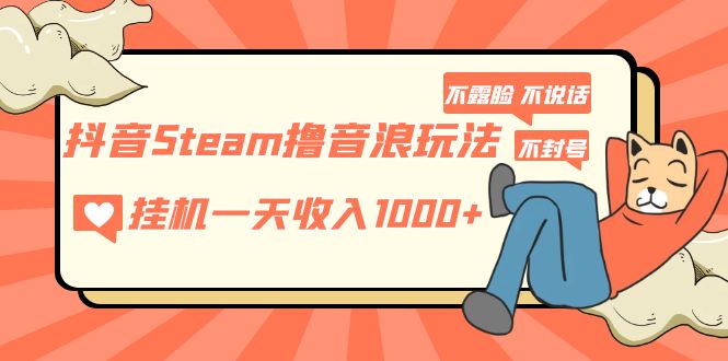 抖音Steam撸音浪玩法 挂机一天收入1000+不露脸 不说话 不封号 社恐人群福音-天行资源库