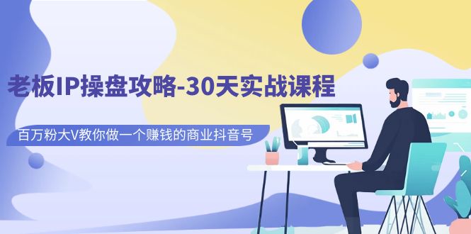老板IP操盘攻略-30天实战课程：百万粉大V教你做一个赚钱的商业抖音号-天行资源库