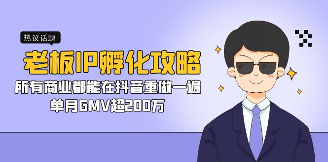 老板IP-孵化攻略，所有商业都能在抖音重做一遍，单月GMV超200万-天行资源库