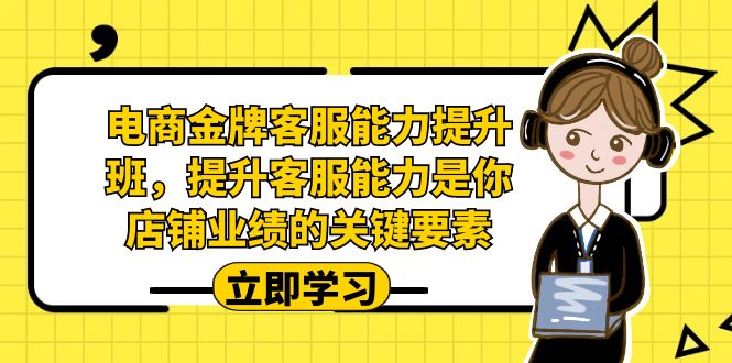 电商-金牌客服能力-提升班，提升客服能力是你店铺业绩的关键要素！-天行资源库